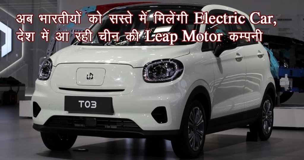 Leap Motor Electric Car in India, now Indians will get Electric Car at cheaper rates, China's Leap Motor company is coming to the country